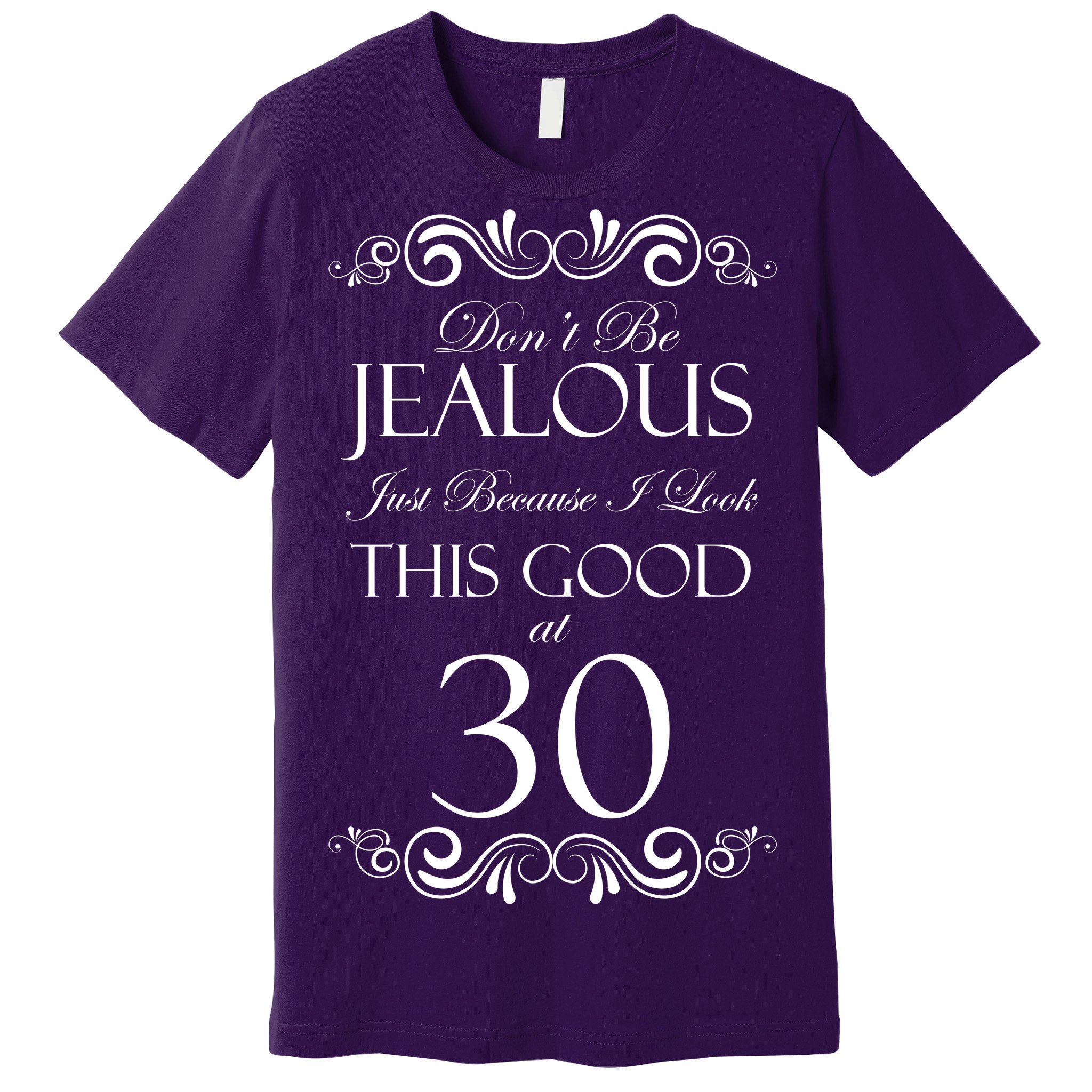 30th Birthday: Don't Be Jealous Just Because I Look This Good At Thirty T-Shirts